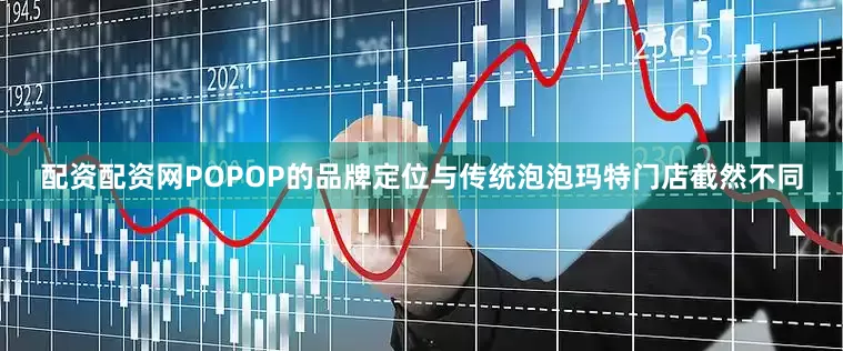 配资配资网POPOP的品牌定位与传统泡泡玛特门店截然不同