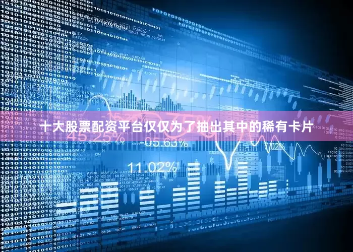 十大股票配资平台仅仅为了抽出其中的稀有卡片