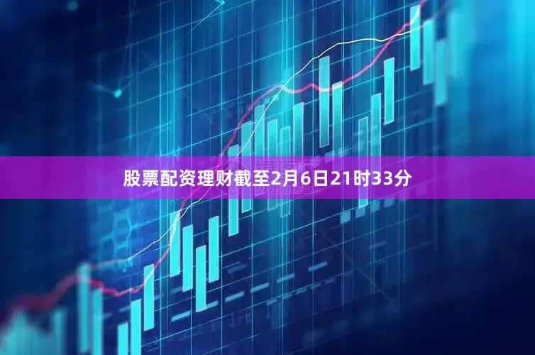 股票配资理财截至2月6日21时33分
