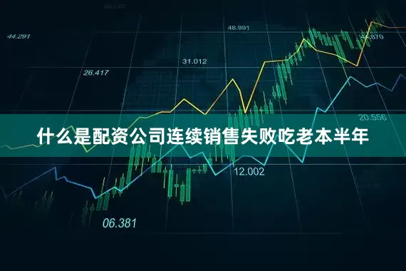 什么是配资公司连续销售失败吃老本半年