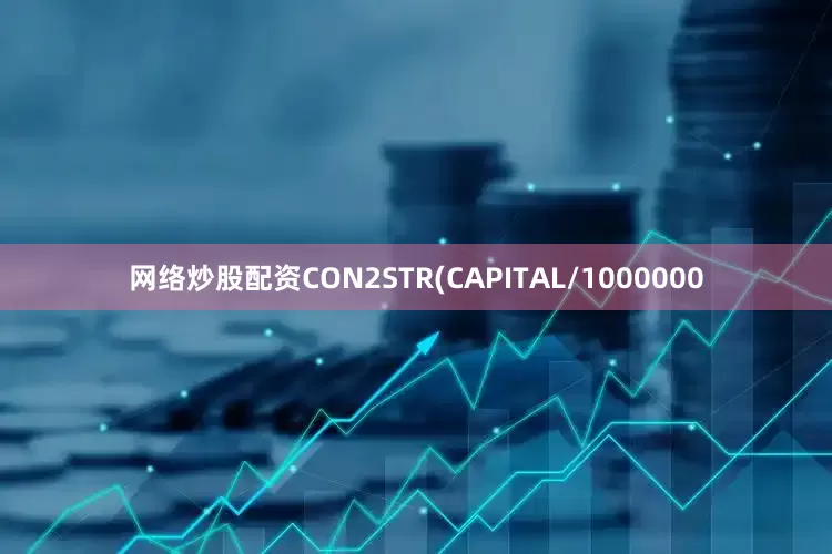 网络炒股配资CON2STR(CAPITAL/1000000