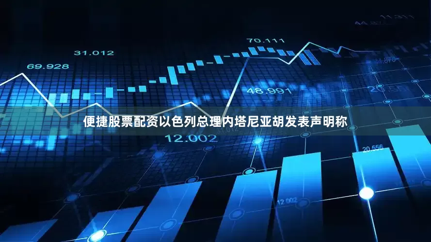 便捷股票配资以色列总理内塔尼亚胡发表声明称