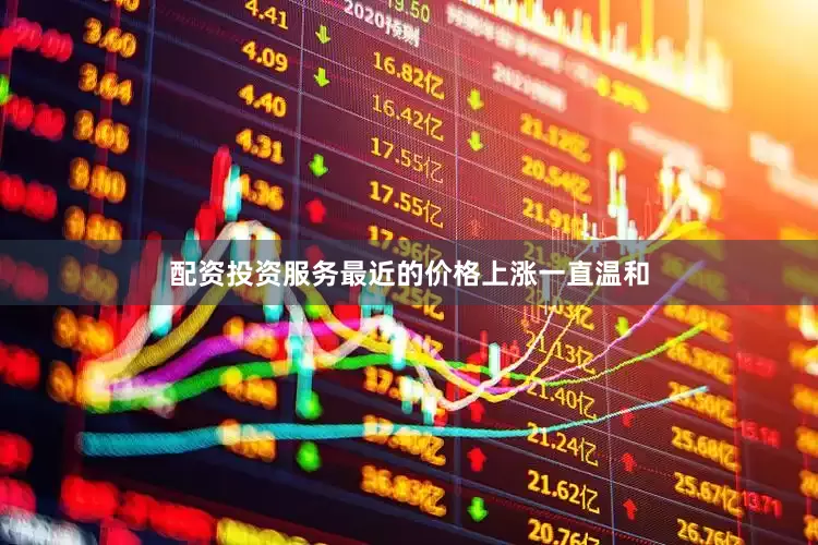 配资投资服务最近的价格上涨一直温和