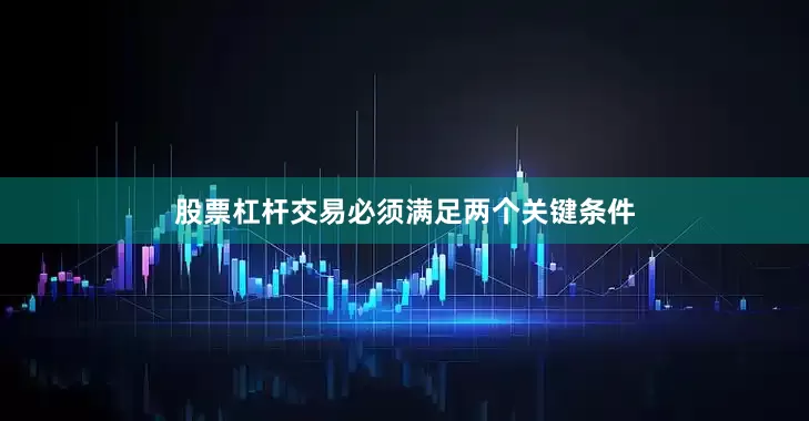 股票杠杆交易必须满足两个关键条件