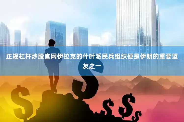 正规杠杆炒股官网伊拉克的什叶派民兵组织便是伊朗的重要盟友之一