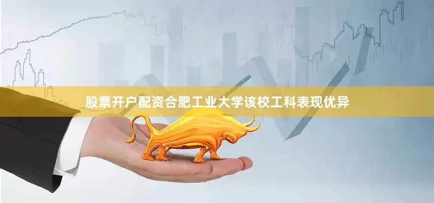股票开户配资合肥工业大学该校工科表现优异