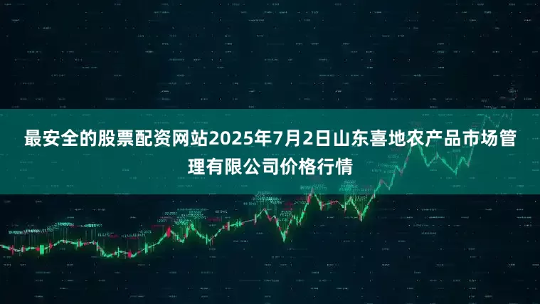 最安全的股票配资网站2025年7月2日山东喜地农产品市场管理有限公司价格行情