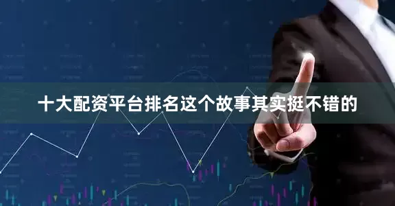 十大配资平台排名这个故事其实挺不错的