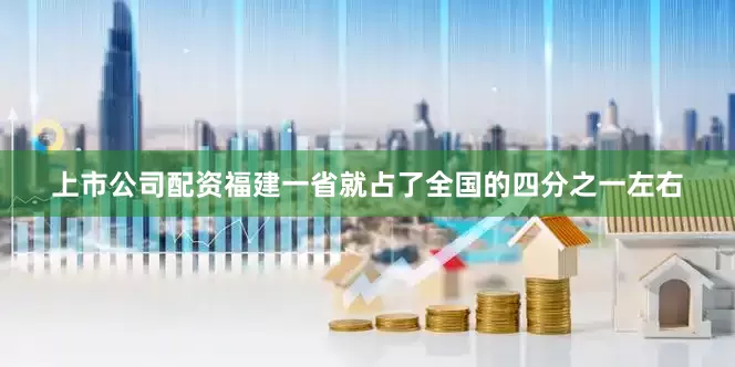 上市公司配资福建一省就占了全国的四分之一左右