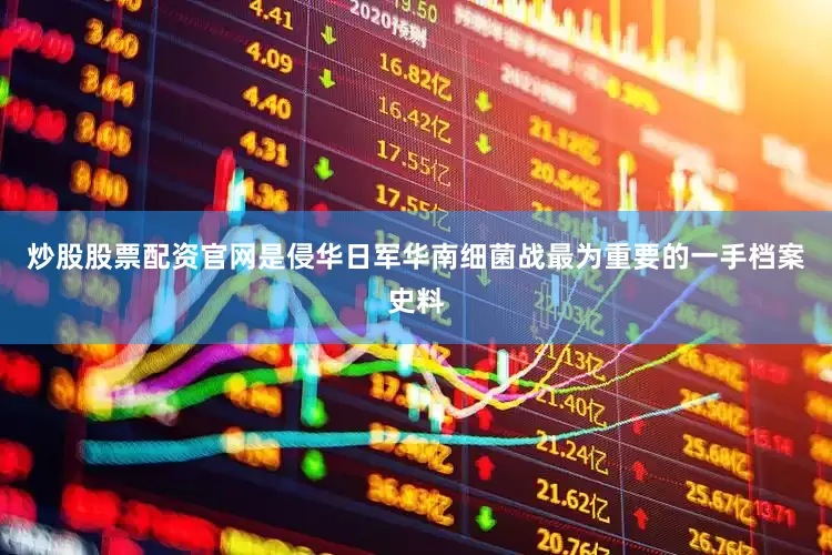 炒股股票配资官网是侵华日军华南细菌战最为重要的一手档案史料