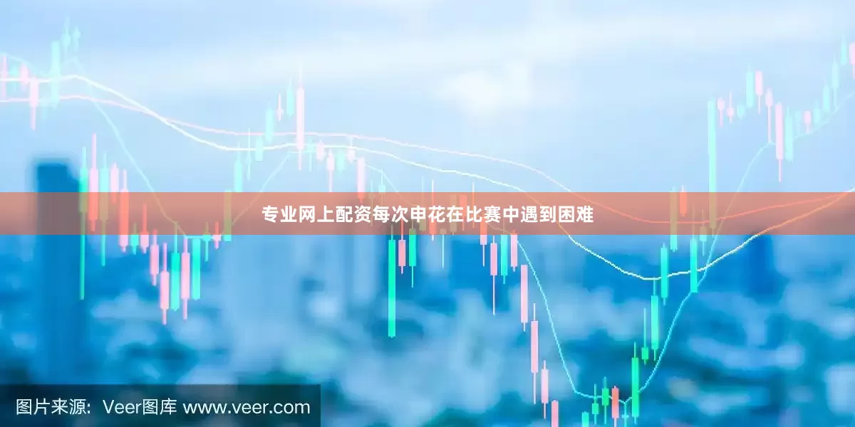 专业网上配资每次申花在比赛中遇到困难