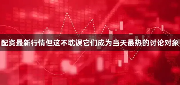 配资最新行情但这不耽误它们成为当天最热的讨论对象