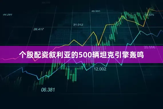 个股配资叙利亚的500辆坦克引擎轰鸣