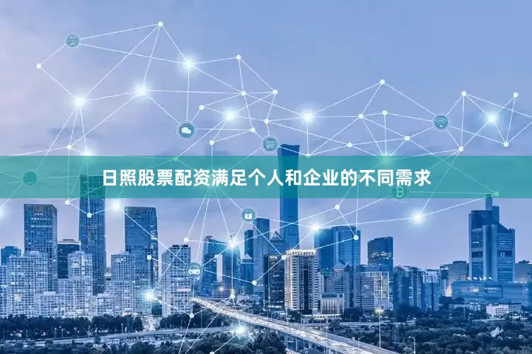 日照股票配资满足个人和企业的不同需求