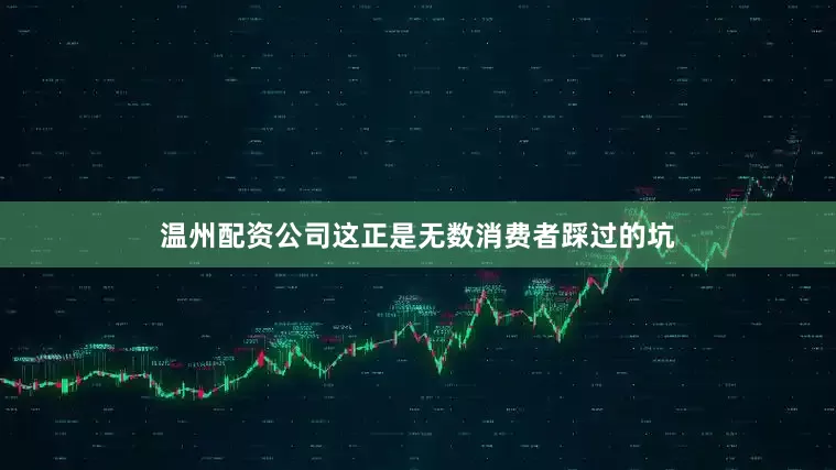 温州配资公司这正是无数消费者踩过的坑