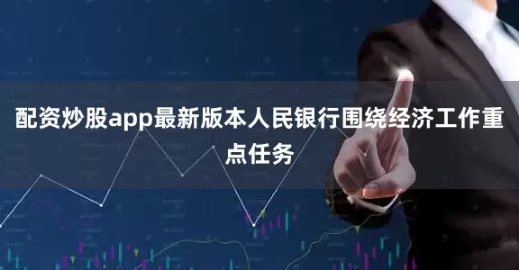 配资炒股app最新版本人民银行围绕经济工作重点任务