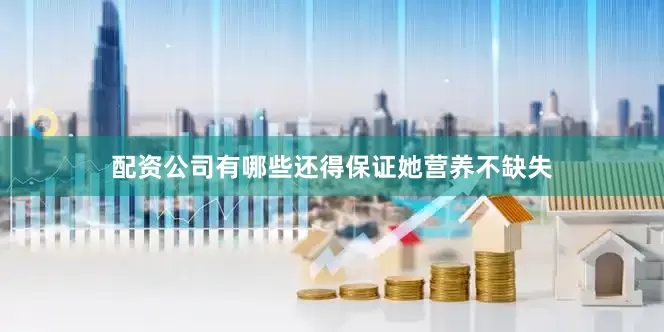 配资公司有哪些还得保证她营养不缺失