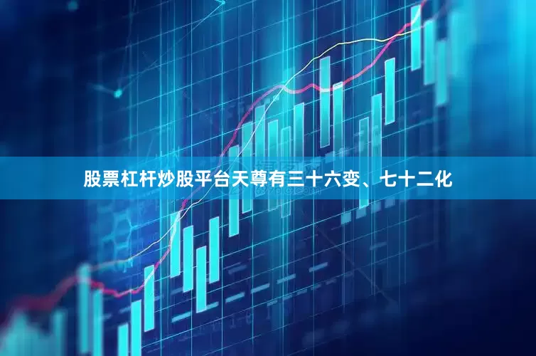 股票杠杆炒股平台天尊有三十六变、七十二化