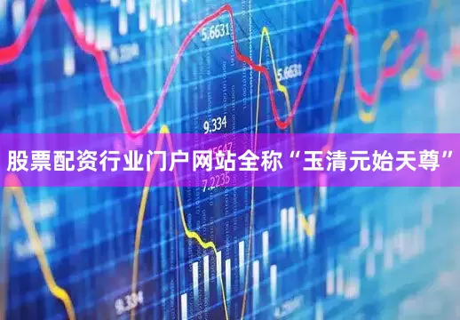 股票配资行业门户网站全称“玉清元始天尊”