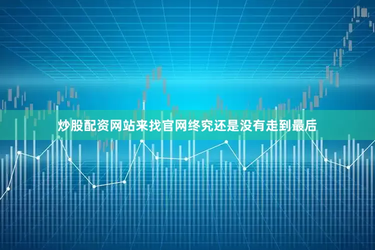 炒股配资网站来找官网终究还是没有走到最后