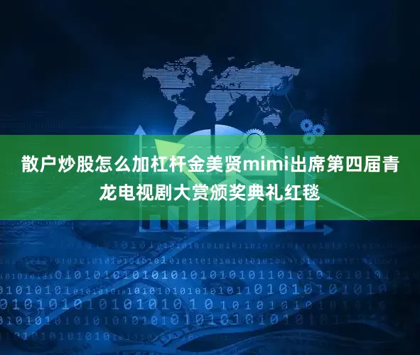 散户炒股怎么加杠杆金美贤mimi出席第四届青龙电视剧大赏颁奖典礼红毯
