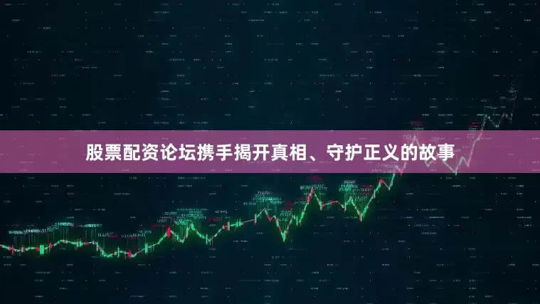 股票配资论坛携手揭开真相、守护正义的故事