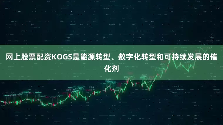 网上股票配资KOGS是能源转型、数字化转型和可持续发展的催化剂