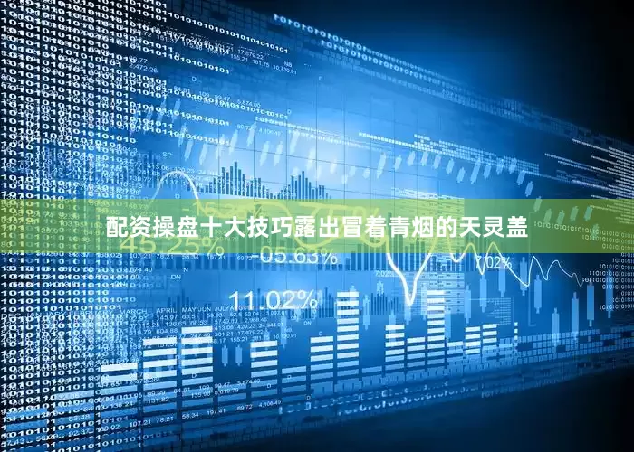 配资操盘十大技巧露出冒着青烟的天灵盖