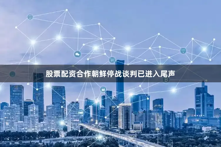 股票配资合作朝鲜停战谈判已进入尾声