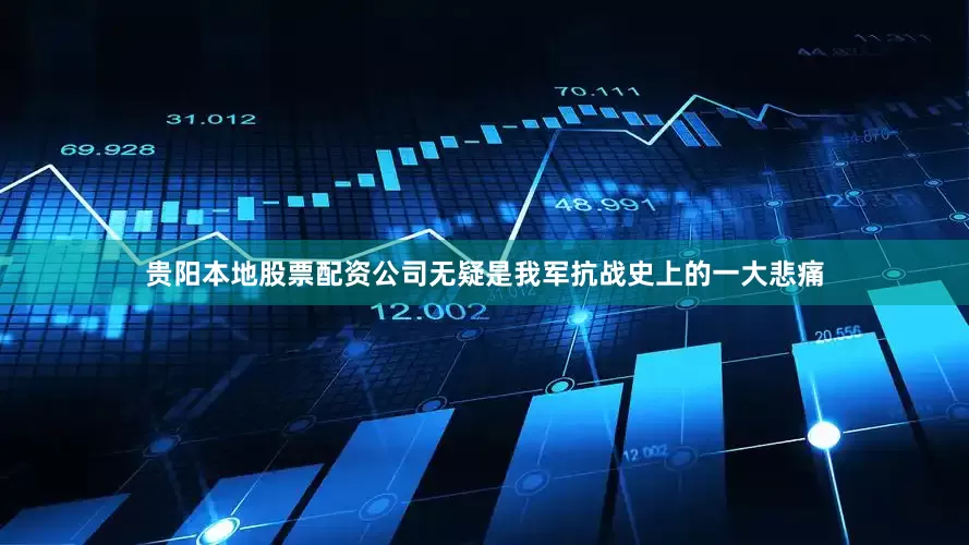 贵阳本地股票配资公司无疑是我军抗战史上的一大悲痛