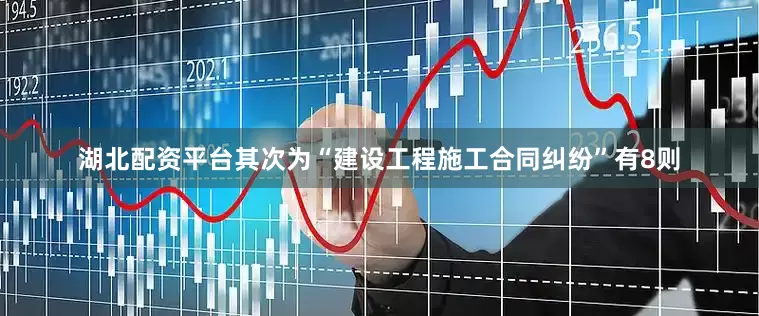 湖北配资平台其次为“建设工程施工合同纠纷”有8则