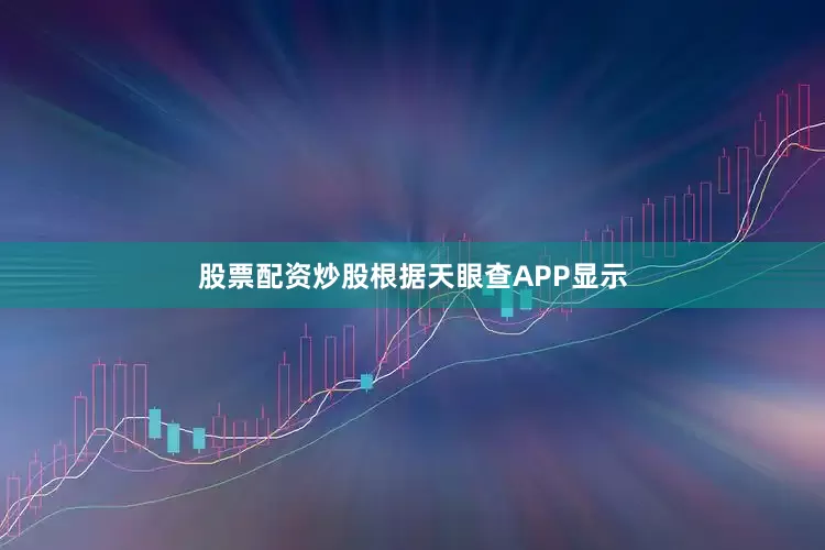 股票配资炒股根据天眼查APP显示