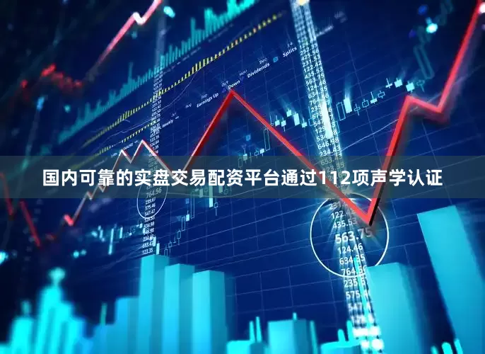 国内可靠的实盘交易配资平台通过112项声学认证