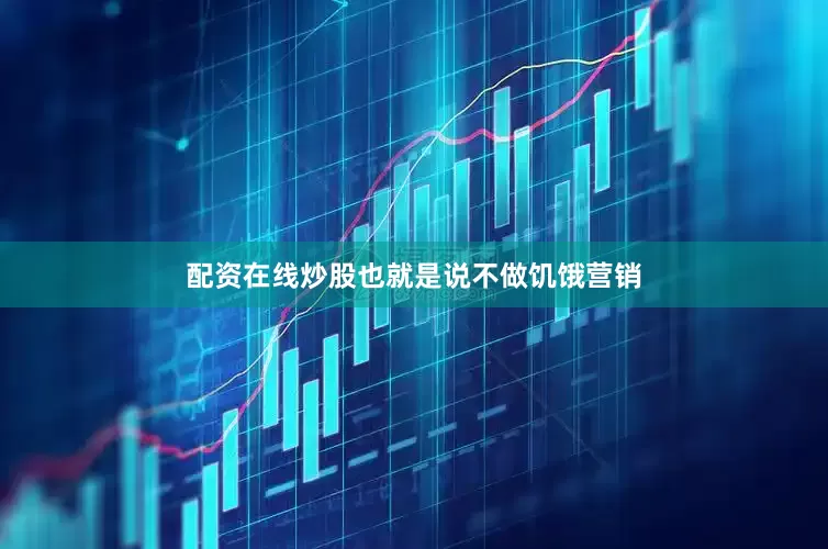 配资在线炒股也就是说不做饥饿营销