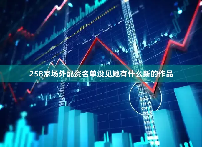 258家场外配资名单没见她有什么新的作品