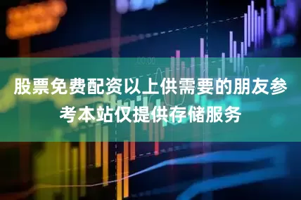 股票免费配资以上供需要的朋友参考本站仅提供存储服务