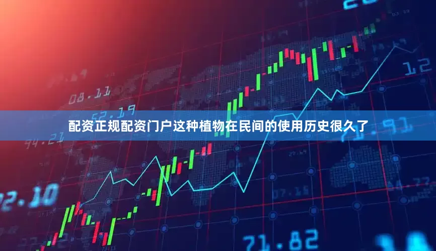 配资正规配资门户这种植物在民间的使用历史很久了