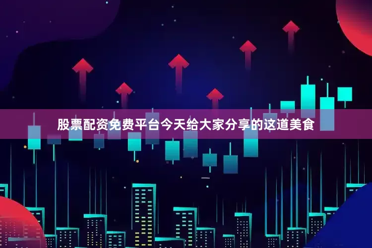 股票配资免费平台今天给大家分享的这道美食