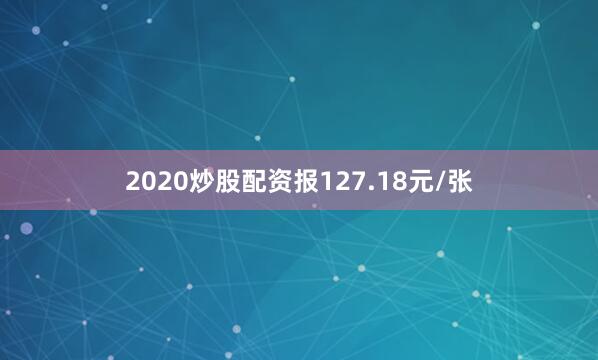 2020炒股配资报127.18元/张