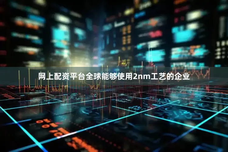 网上配资平台全球能够使用2nm工艺的企业