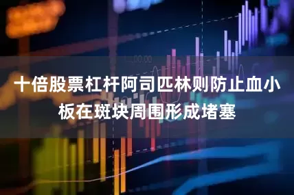 十倍股票杠杆阿司匹林则防止血小板在斑块周围形成堵塞