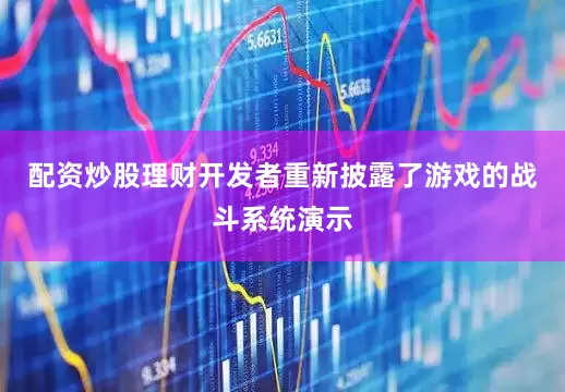 配资炒股理财开发者重新披露了游戏的战斗系统演示