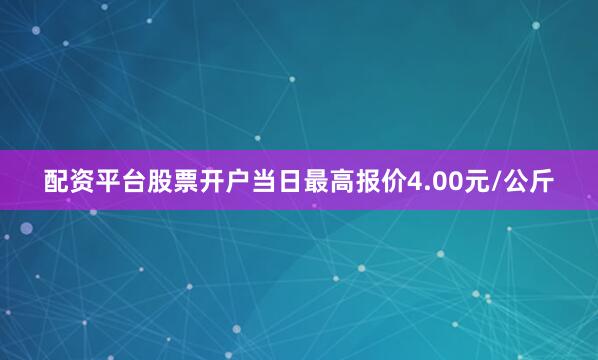 配资平台股票开户当日最高报价4.00元/公斤