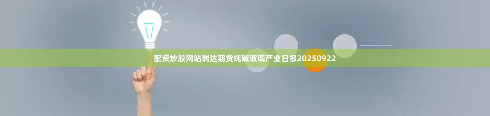 配资炒股网站瑞达期货纯碱玻璃产业日报20250922
