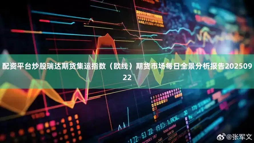 配资平台炒股瑞达期货集运指数（欧线）期货市场每日全景分析报告20250922