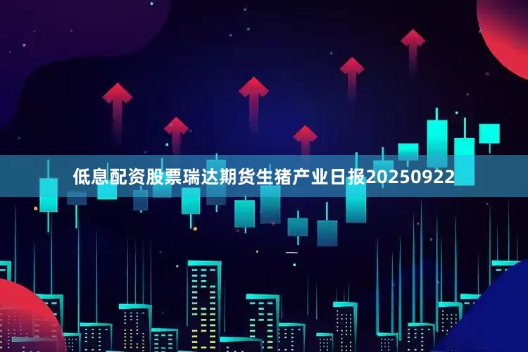 低息配资股票瑞达期货生猪产业日报20250922