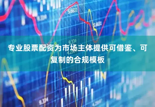 专业股票配资为市场主体提供可借鉴、可复制的合规模板